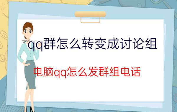 qq群怎么转变成讨论组 电脑qq怎么发群组电话？